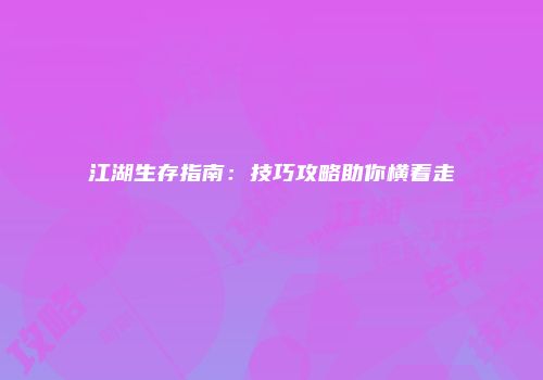 江湖生存指南：技巧攻略助你横着走