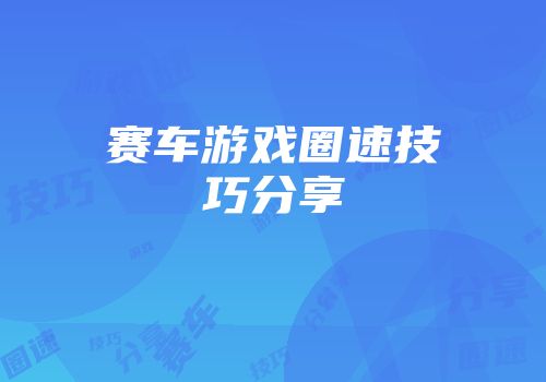 赛车游戏圈速技巧分享