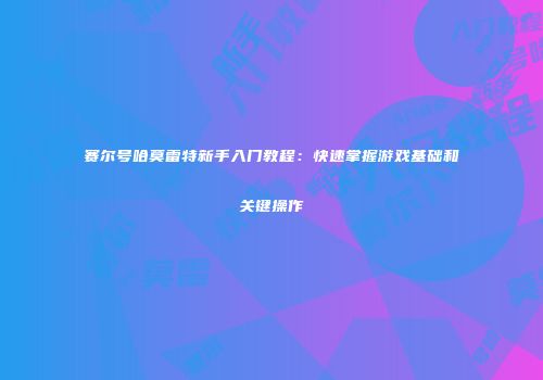 赛尔号哈莫雷特新手入门教程：快速掌握游戏基础和关键操作