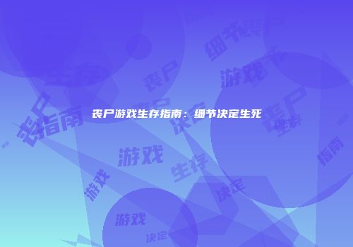 丧尸游戏生存指南：细节决定生死