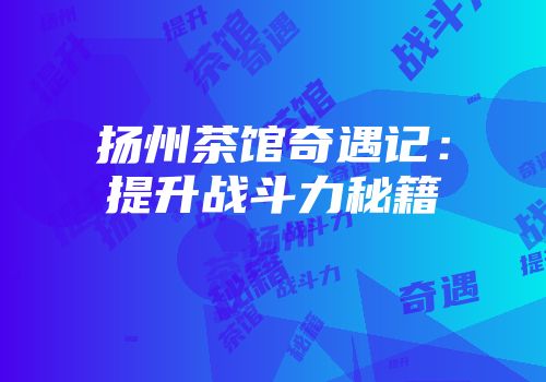 扬州茶馆奇遇记：提升战斗力秘籍