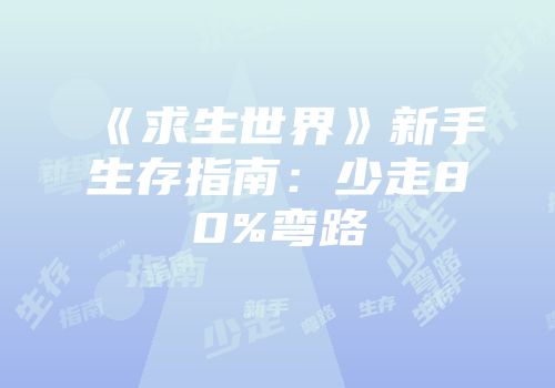 《求生世界》新手生存指南：少走80%弯路