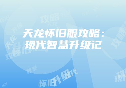 天龙怀旧服攻略：现代智慧升级记