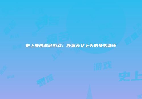 史上最难解谜游戏：既痛苦又上头的奇妙循环