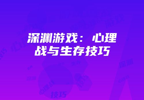 深渊游戏：心理战与生存技巧