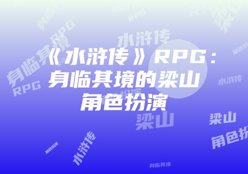 《水浒传》RPG：身临其境的梁山角色扮演