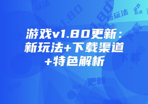 游戏v1.80更新：新玩法+下载渠道+特色解析