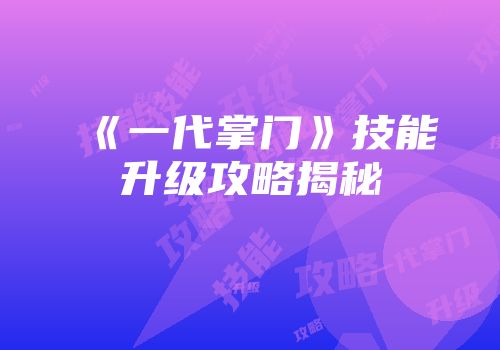 《一代掌门》技能升级攻略揭秘