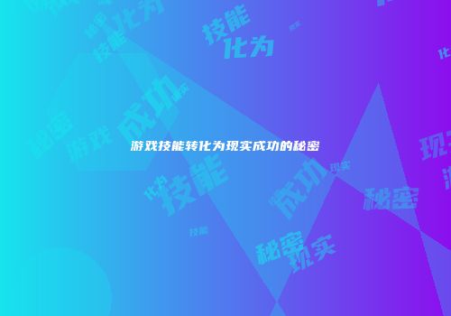 游戏技能转化为现实成功的秘密