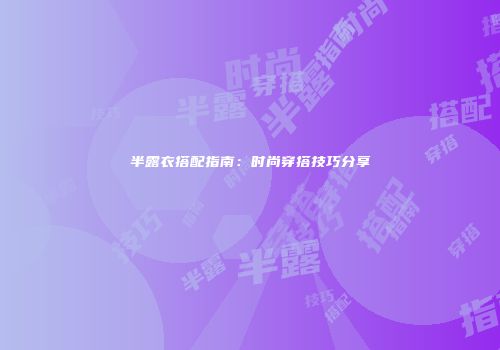 半露衣搭配指南：时尚穿搭技巧分享
