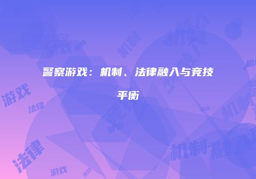 警察游戏：机制、法律融入与竞技平衡