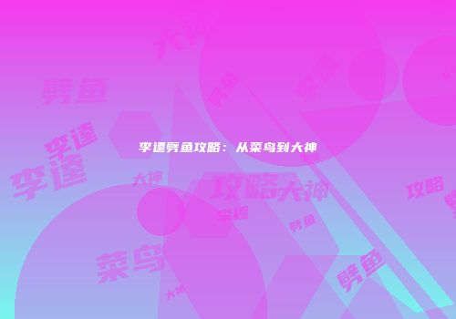 李逵劈鱼攻略：从菜鸟到大神