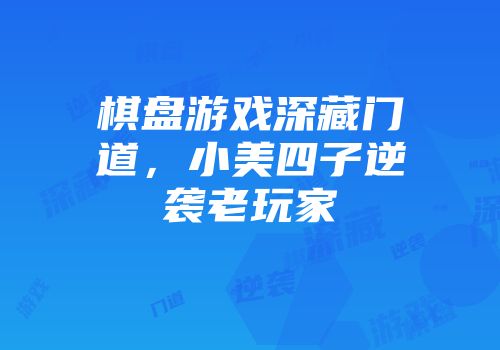 棋盘游戏深藏门道，小美四子逆袭老玩家