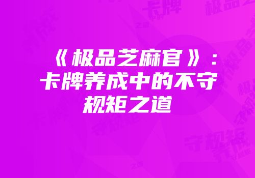 《极品芝麻官》：卡牌养成中的不守规矩之道