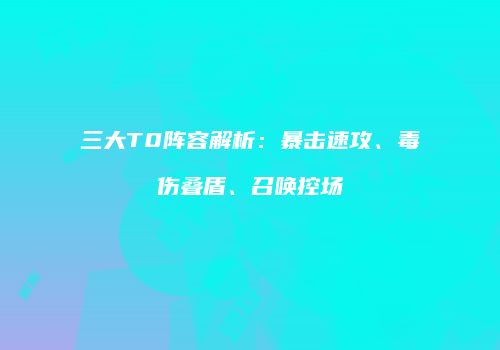 三大T0阵容解析：暴击速攻、毒伤叠盾、召唤控场