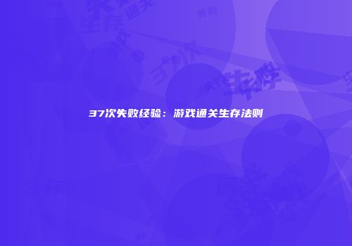 37次失败经验：游戏通关生存法则