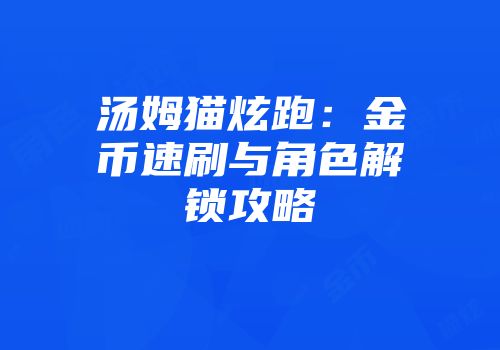 汤姆猫炫跑：金币速刷与角色解锁攻略