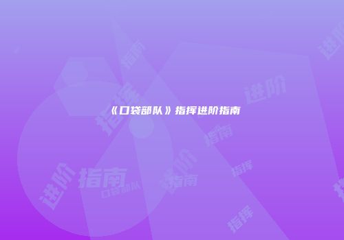 《口袋部队》指挥进阶指南