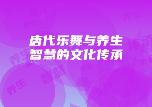唐代乐舞与养生智慧的文化传承