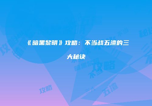 《暗黑黎明》攻略：不当战五渣的三大秘诀
