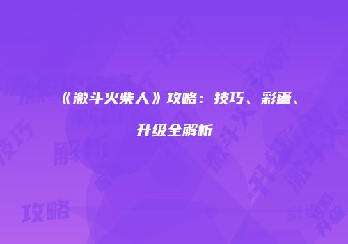 《激斗火柴人》攻略：技巧、彩蛋、升级全解析