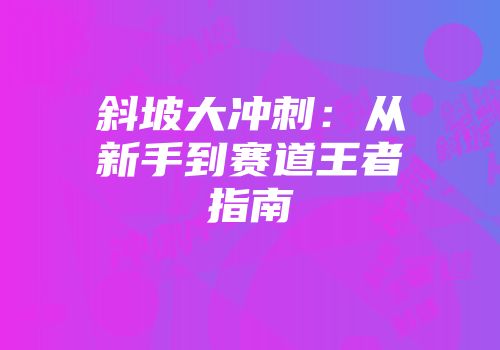 斜坡大冲刺：从新手到赛道王者指南