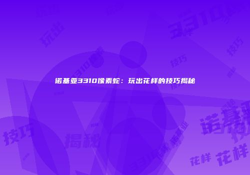 诺基亚3310像素蛇：玩出花样的技巧揭秘