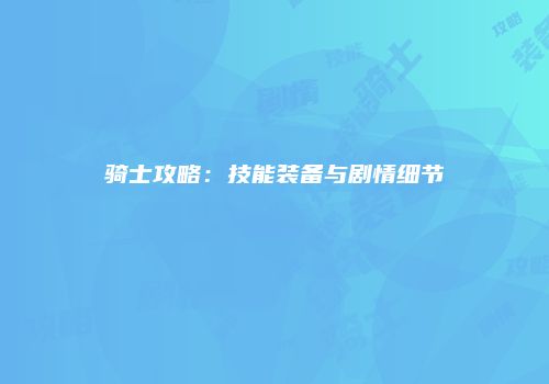 骑士攻略：技能装备与剧情细节