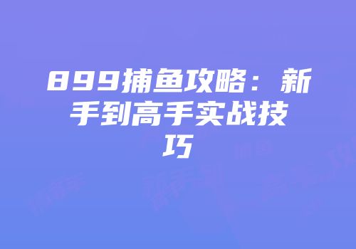 899捕鱼攻略：新手到高手实战技巧