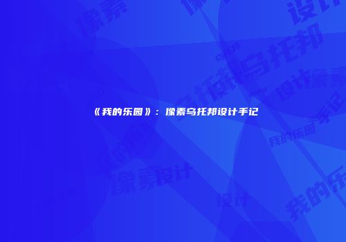 《我的乐园》：像素乌托邦设计手记
