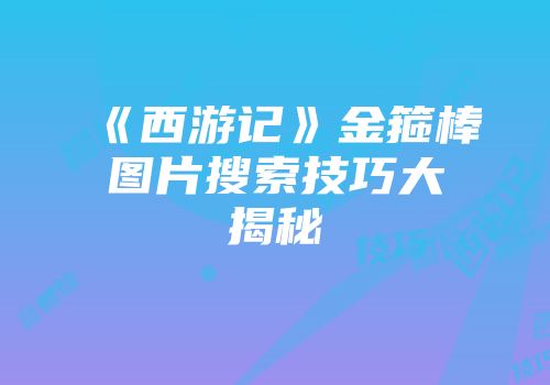 《西游记》金箍棒图片搜索技巧大揭秘
