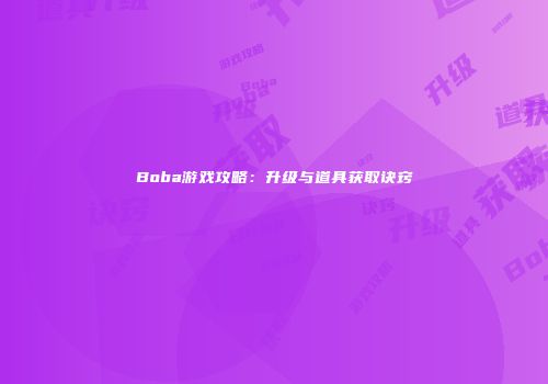 Boba游戏攻略：升级与道具获取诀窍