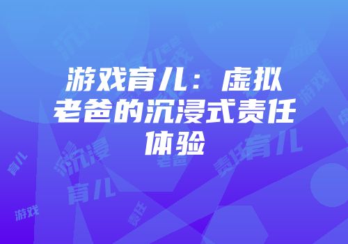 游戏育儿：虚拟老爸的沉浸式责任体验