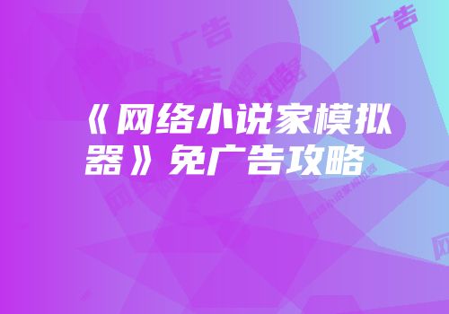 《网络小说家模拟器》免广告攻略