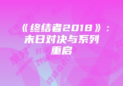 《终结者2018》：末日对决与系列重启
