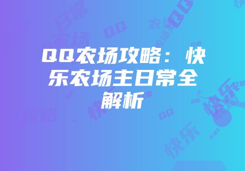 QQ农场攻略:快乐农场主日常全解析