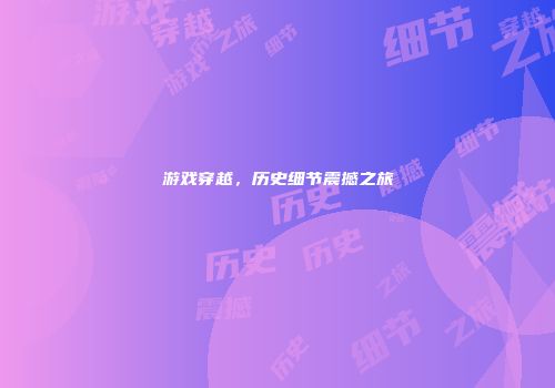 游戏穿越，历史细节震撼之旅