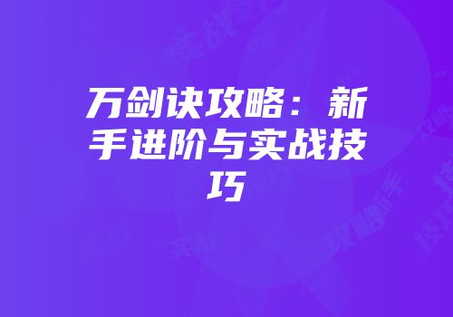 万剑诀攻略：新手进阶与实战技巧
