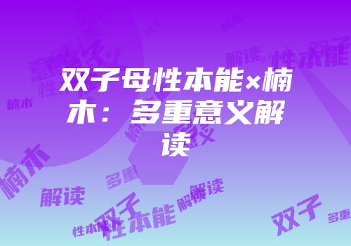 双子母性本能×楠木：多重意义解读