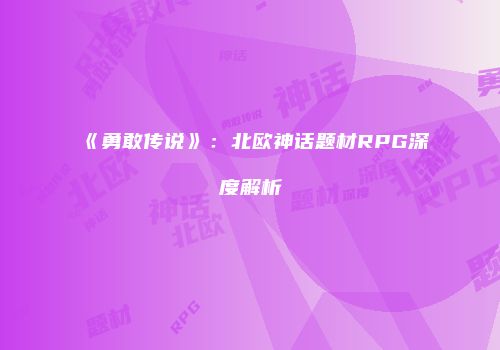 《勇敢传说》：北欧神话题材RPG深度解析