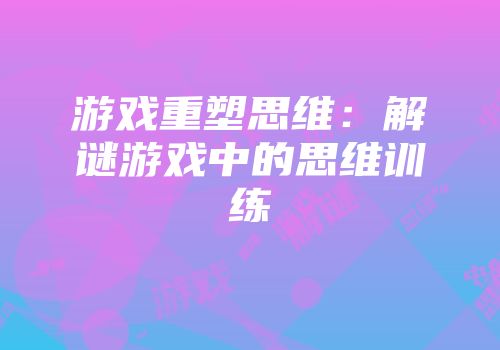 游戏重塑思维：解谜游戏中的思维训练