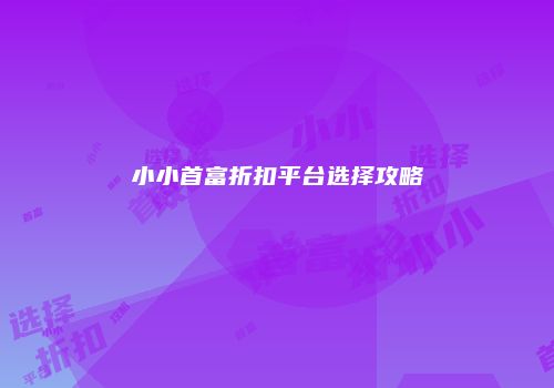 小小首富折扣平台选择攻略