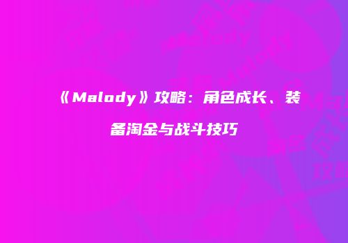 《Malody》攻略：角色成长、装备淘金与战斗技巧