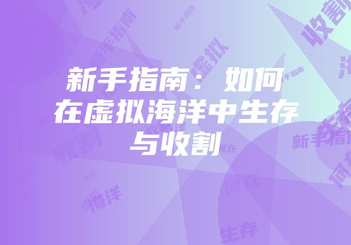 新手指南：如何在虚拟海洋中生存与收割