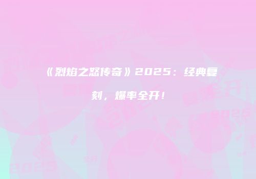 《烈焰之怒传奇》2025：经典复刻，爆率全开！