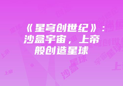 《星穹创世纪》：沙盒宇宙，上帝般创造星球