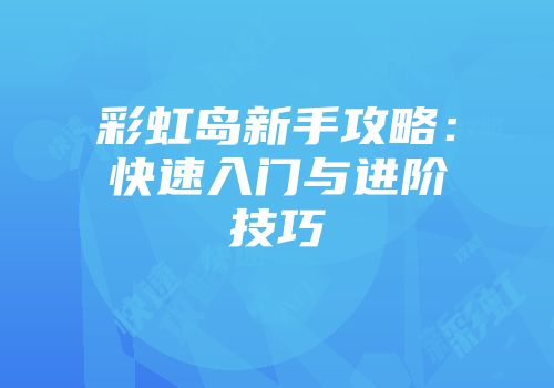 彩虹岛新手攻略：快速入门与进阶技巧