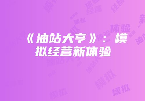 《油站大亨》：模拟经营新体验