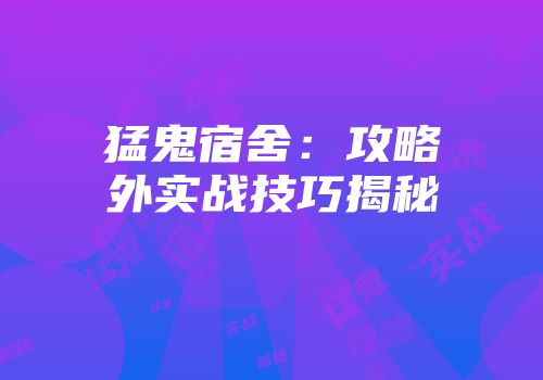猛鬼宿舍：攻略外实战技巧揭秘