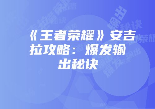 《王者荣耀》安吉拉攻略：爆发输出秘诀